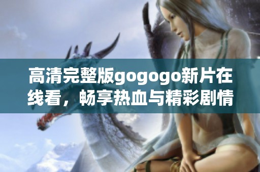 高清完整版gogogo新片在线看，畅享热血与精彩剧情