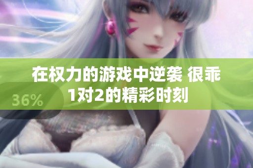在权力的游戏中逆袭 很乖1对2的精彩时刻