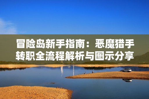 冒险岛新手指南：恶魔猎手转职全流程解析与图示分享