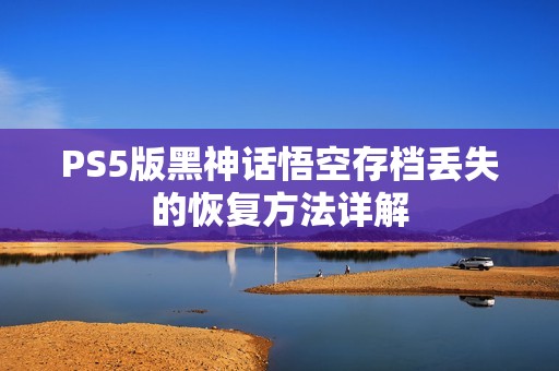 PS5版黑神话悟空存档丢失的恢复方法详解