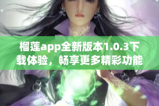 榴莲app全新版本1.0.3下载体验，畅享更多精彩功能