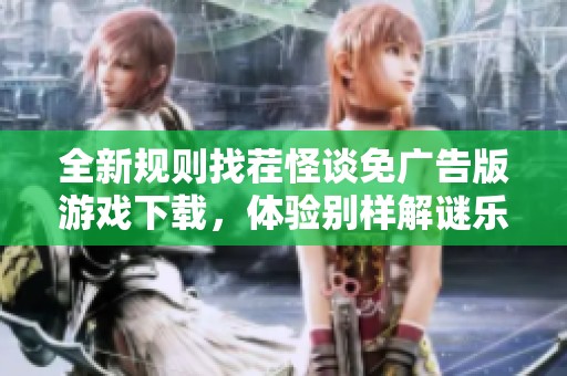 全新规则找茬怪谈免广告版游戏下载，体验别样解谜乐趣！