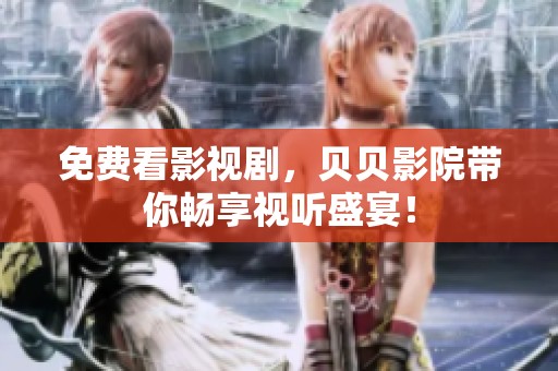 免费看影视剧，贝贝影院带你畅享视听盛宴！