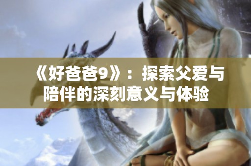 《好爸爸9》：探索父爱与陪伴的深刻意义与体验