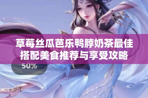 草莓丝瓜芭乐鸭脖奶茶最佳搭配美食推荐与享受攻略