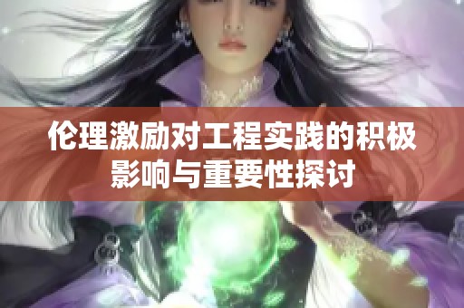 伦理激励对工程实践的积极影响与重要性探讨