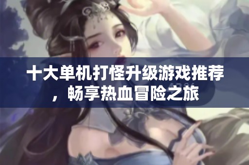 十大单机打怪升级游戏推荐，畅享热血冒险之旅