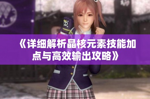 《详细解析晶核元素技能加点与高效输出攻略》