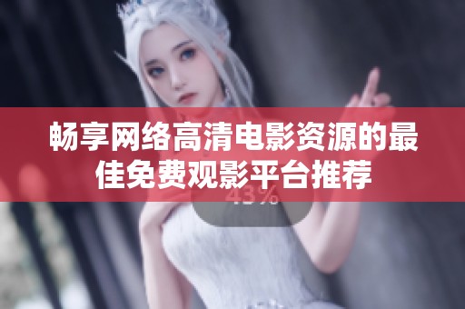 畅享网络高清电影资源的最佳免费观影平台推荐