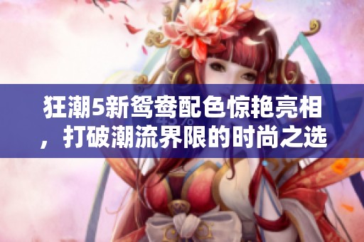 狂潮5新鸳鸯配色惊艳亮相，打破潮流界限的时尚之选