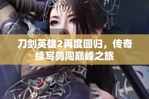 刀剑英雄2再度回归，传奇续写勇闯巅峰之旅