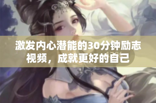 激发内心潜能的30分钟励志视频，成就更好的自己