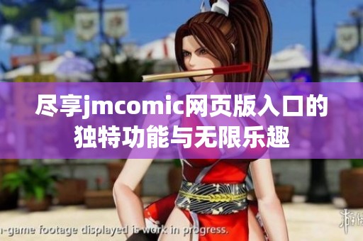 尽享jmcomic网页版入口的独特功能与无限乐趣