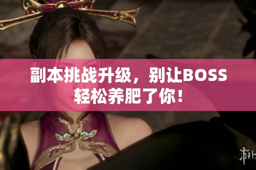 副本挑战升级，别让BOSS轻松养肥了你！
