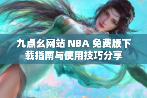 九点幺网站 NBA 免费版下载指南与使用技巧分享