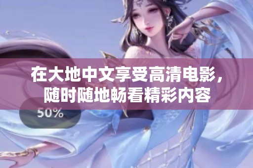 在大地中文享受高清电影，随时随地畅看精彩内容
