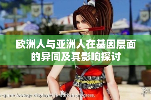 欧洲人与亚洲人在基因层面的异同及其影响探讨