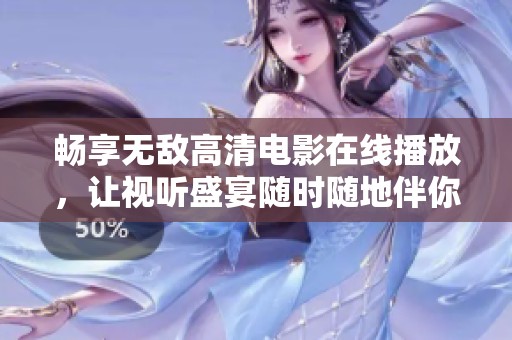 畅享无敌高清电影在线播放，让视听盛宴随时随地伴你左右