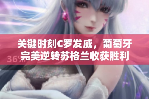 关键时刻C罗发威，葡萄牙完美逆转苏格兰收获胜利