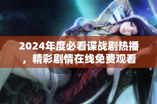 2024年度必看谍战剧热播，精彩剧情在线免费观看