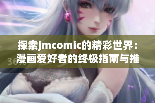 探索jmcomic的精彩世界：漫画爱好者的终极指南与推荐