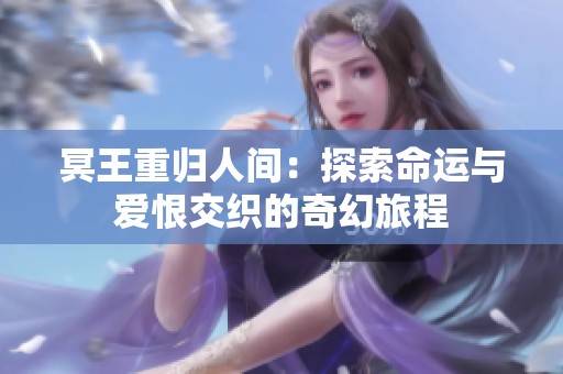 冥王重归人间：探索命运与爱恨交织的奇幻旅程