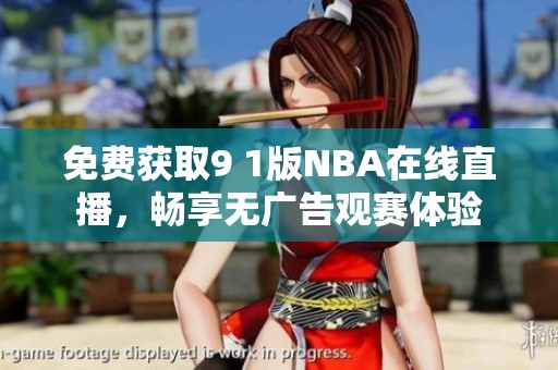 免费获取9 1版NBA在线直播，畅享无广告观赛体验