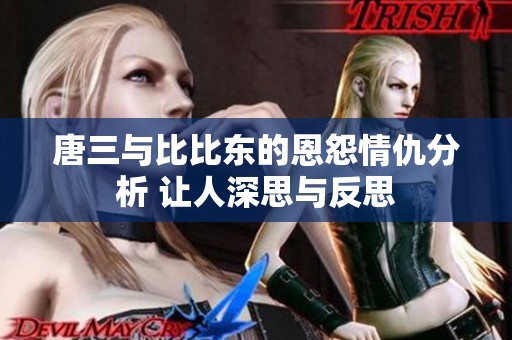 唐三与比比东的恩怨情仇分析 让人深思与反思
