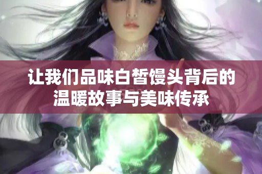 让我们品味白皙馒头背后的温暖故事与美味传承