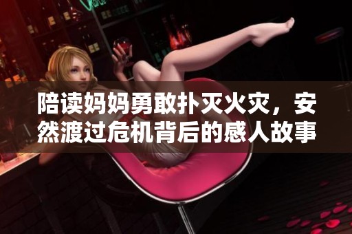 陪读妈妈勇敢扑灭火灾，安然渡过危机背后的感人故事