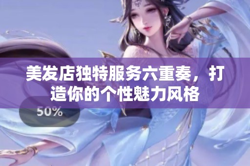 美发店独特服务六重奏，打造你的个性魅力风格