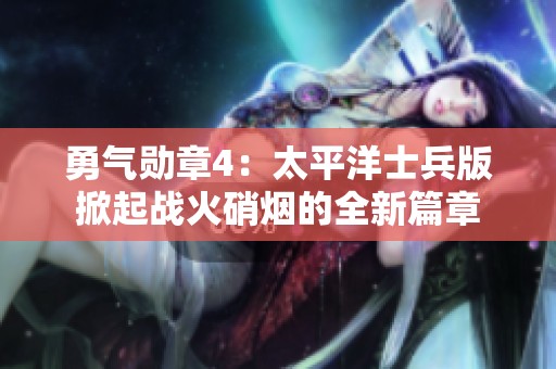 勇气勋章4：太平洋士兵版掀起战火硝烟的全新篇章