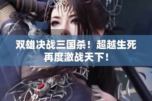 双雄决战三国杀！超越生死再度激战天下！