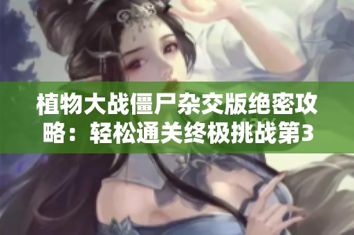 植物大战僵尸杂交版绝密攻略：轻松通关终极挑战第34关！
