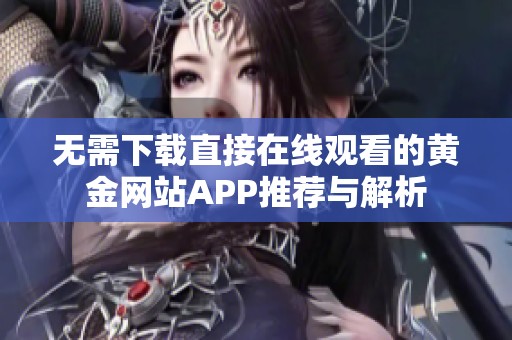 无需下载直接在线观看的黄金网站APP推荐与解析