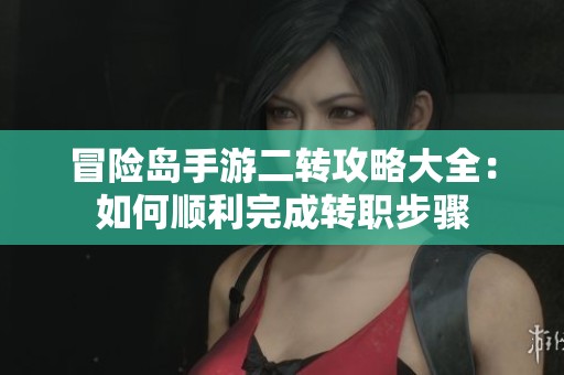 冒险岛手游二转攻略大全：如何顺利完成转职步骤