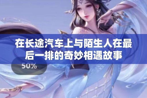 在长途汽车上与陌生人在最后一排的奇妙相遇故事
