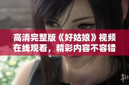 高清完整版《好姑娘》视频在线观看，精彩内容不容错过
