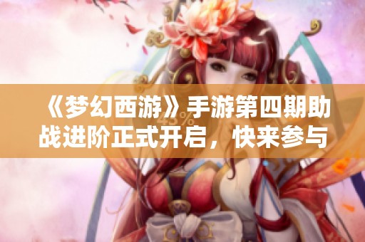 《梦幻西游》手游第四期助战进阶正式开启，快来参与！