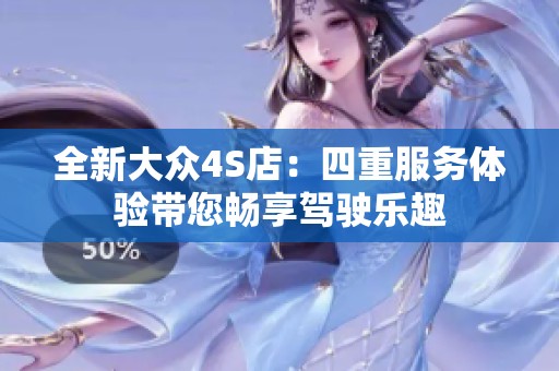 全新大众4S店：四重服务体验带您畅享驾驶乐趣