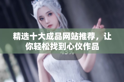 精选十大成品网站推荐，让你轻松找到心仪作品