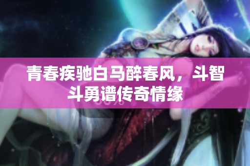 青春疾驰白马醉春风，斗智斗勇谱传奇情缘
