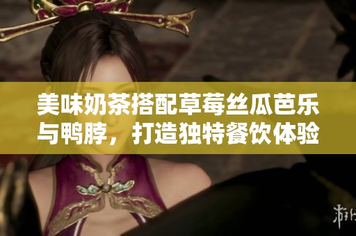 美味奶茶搭配草莓丝瓜芭乐与鸭脖，打造独特餐饮体验