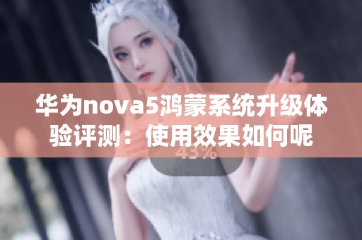 华为nova5鸿蒙系统升级体验评测：使用效果如何呢