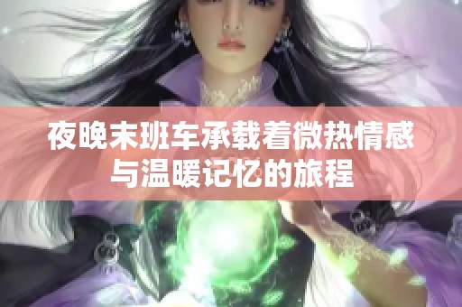 夜晚末班车承载着微热情感与温暖记忆的旅程