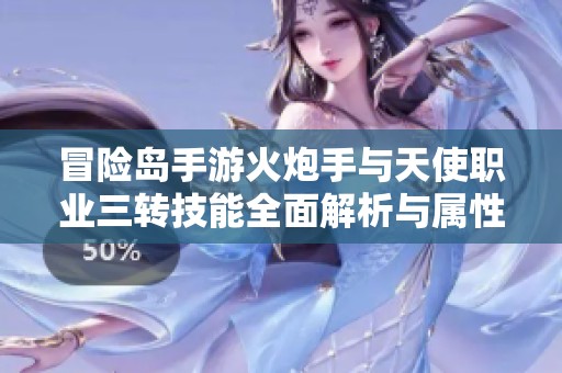 冒险岛手游火炮手与天使职业三转技能全面解析与属性详解