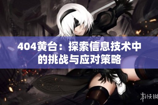 404黄台：探索信息技术中的挑战与应对策略