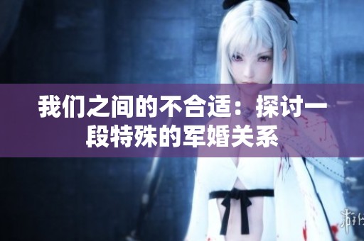 我们之间的不合适：探讨一段特殊的军婚关系