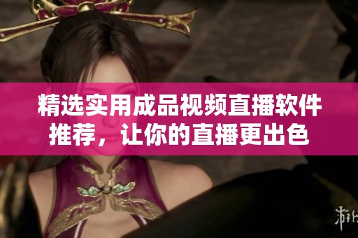 精选实用成品视频直播软件推荐，让你的直播更出色