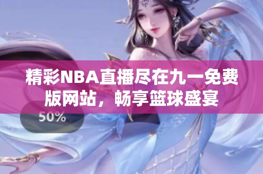 精彩NBA直播尽在九一免费版网站，畅享篮球盛宴
